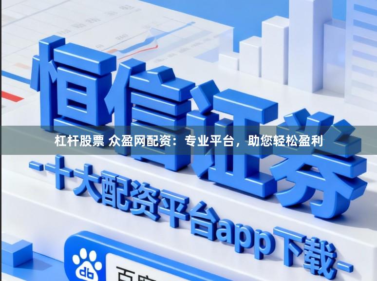 杠杆股票 众盈网配资：专业平台，助您轻松盈利