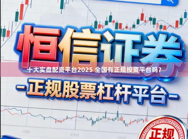 十大实盘配资平台2025 全国有正规投资平台吗?