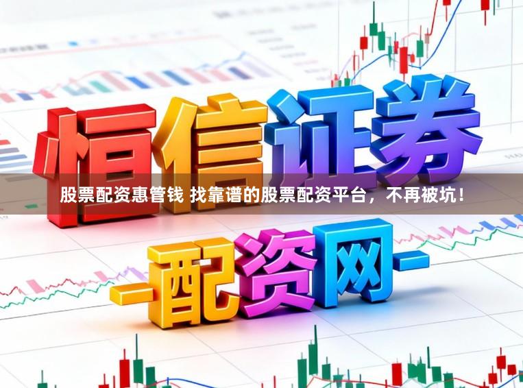 股票配资惠管钱 找靠谱的股票配资平台，不再被坑！