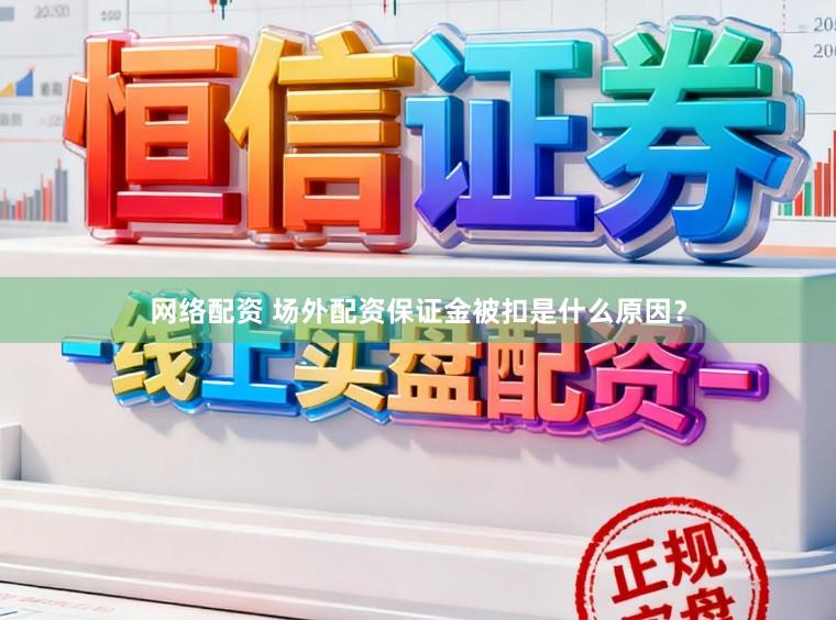 网络配资 场外配资保证金被扣是什么原因？