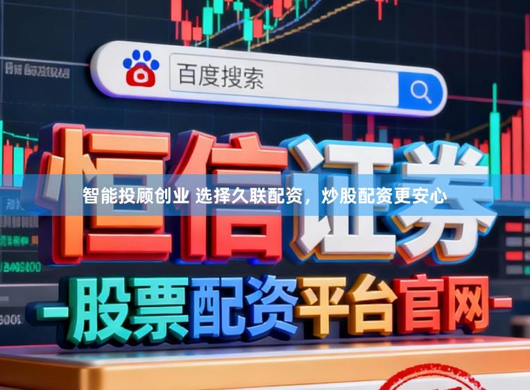 智能投顾创业 选择久联配资,炒股配资更安心
