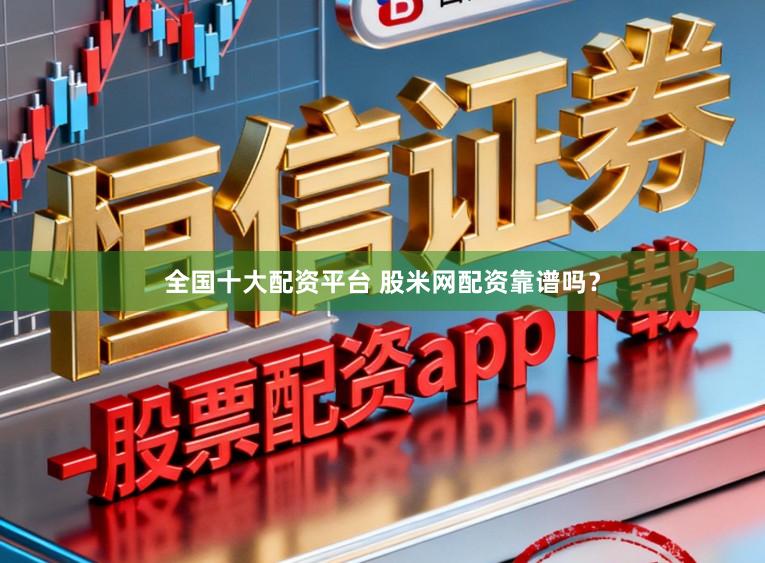 全国十大配资平台 股米网配资靠谱吗？