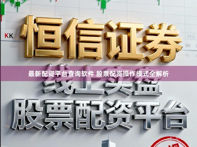 最新配资平台查询软件 股票配资操作模式全解析