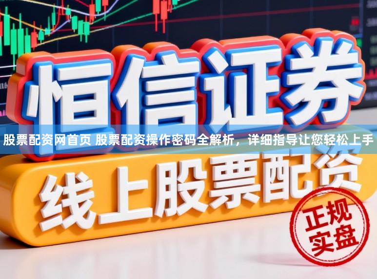股票配资网首页 股票配资操作密码全解析，详细指导让您轻松上手