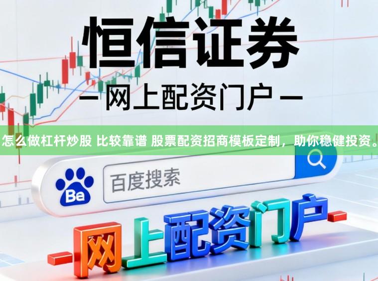 怎么做杠杆炒股 比较靠谱 股票配资招商模板定制，助你稳健投资。