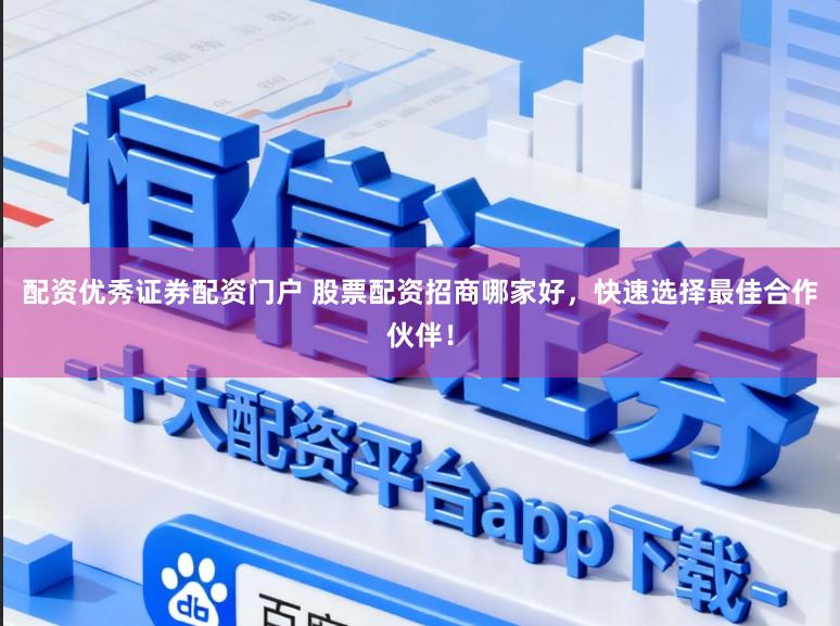 配资优秀证券配资门户 股票配资招商哪家好，快速选择最佳合作伙伴！