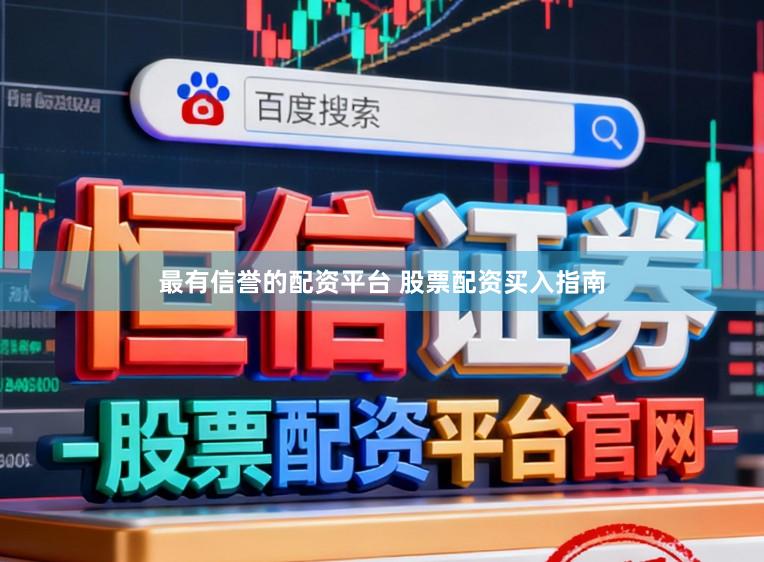 最有信誉的配资平台 股票配资买入指南