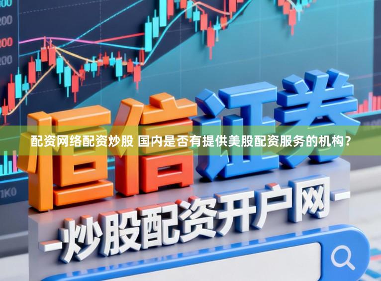 配资网络配资炒股 国内是否有提供美股配资服务的机构？