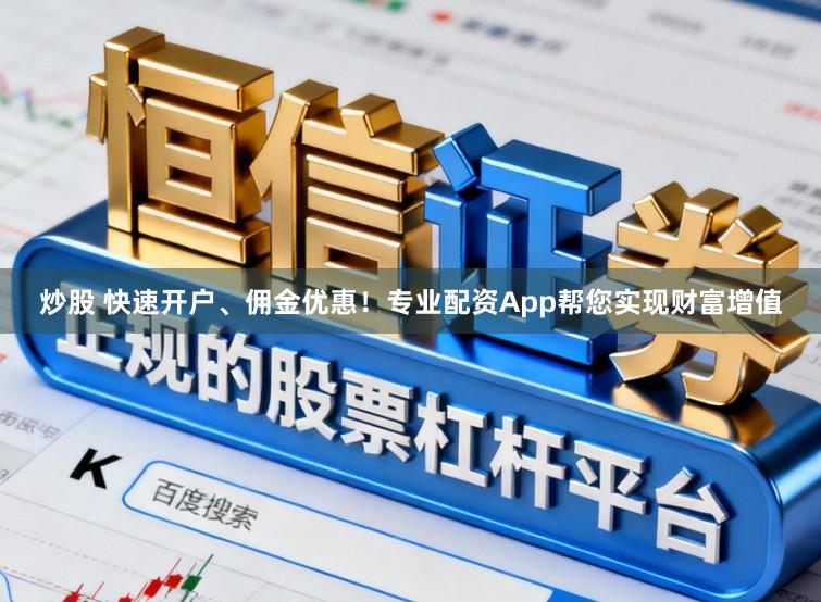 炒股 快速开户、佣金优惠！专业配资App帮您实现财富增值