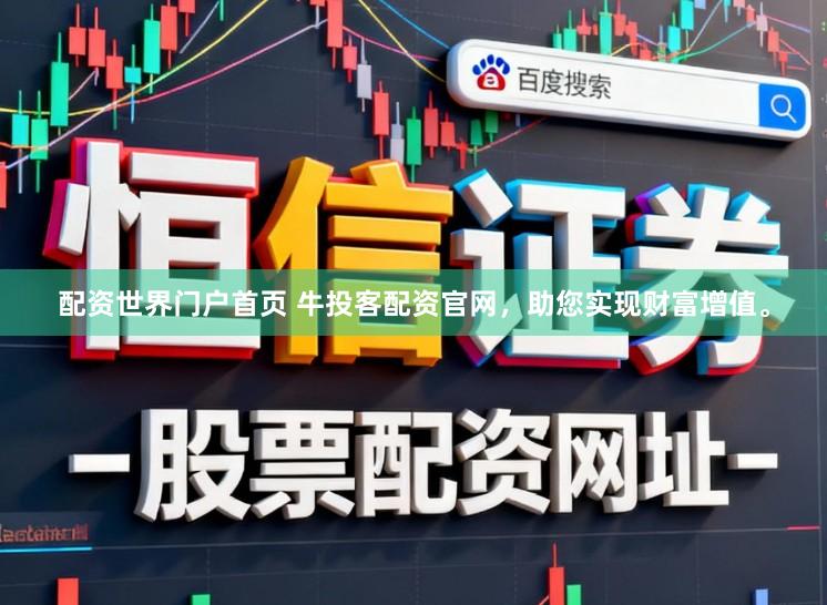 配资世界门户首页 牛投客配资官网，助您实现财富增值。
