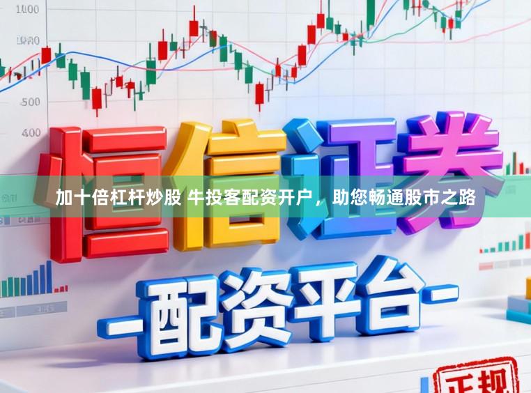 加十倍杠杆炒股 牛投客配资开户，助您畅通股市之路