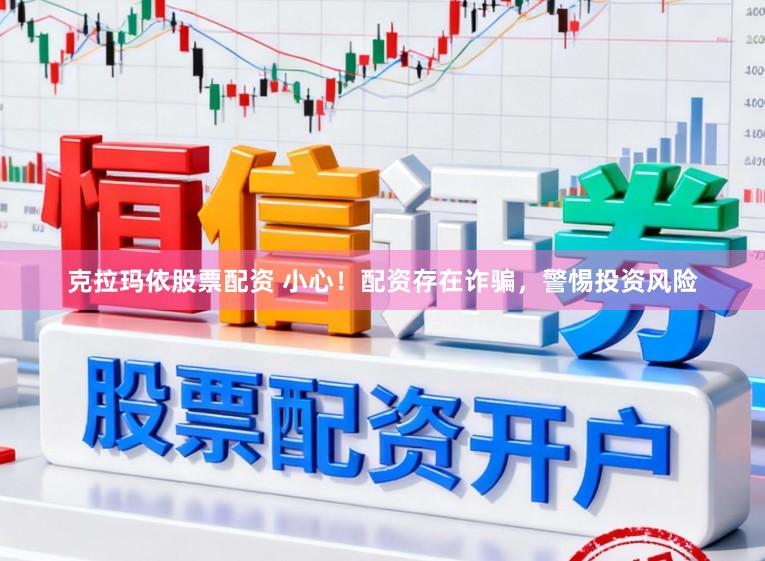 克拉玛依股票配资 小心！配资存在诈骗，警惕投资风险