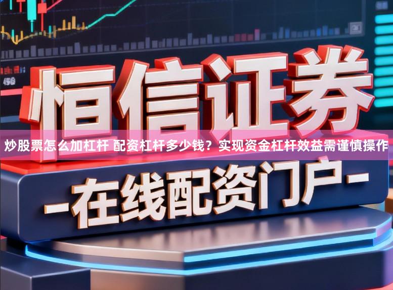 炒股票怎么加杠杆 配资杠杆多少钱？实现资金杠杆效益需谨慎操作
