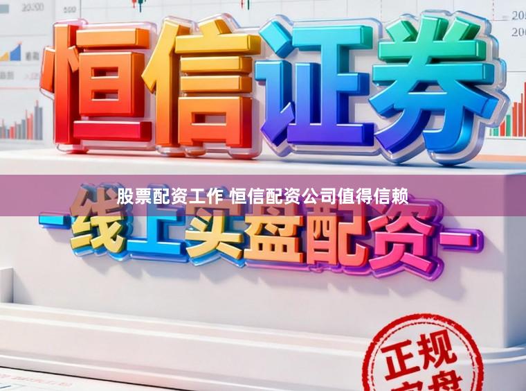 股票配资工作 恒信配资公司值得信赖