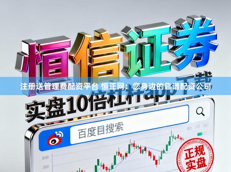 注册送管理费配资平台 恒正网:您身边的靠谱配资公司