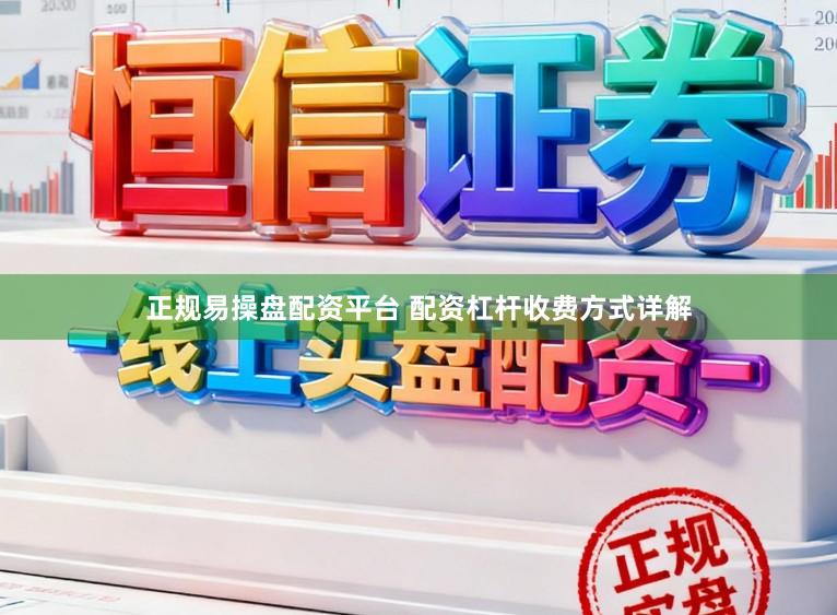 正规易操盘配资平台 配资杠杆收费方式详解