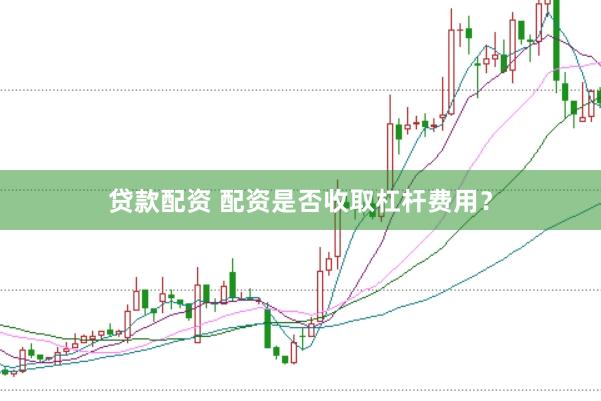 贷款配资 配资是否收取杠杆费用？