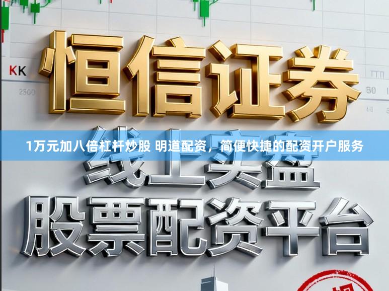 1万元加八倍杠杆炒股 明道配资，简便快捷的配资开户服务