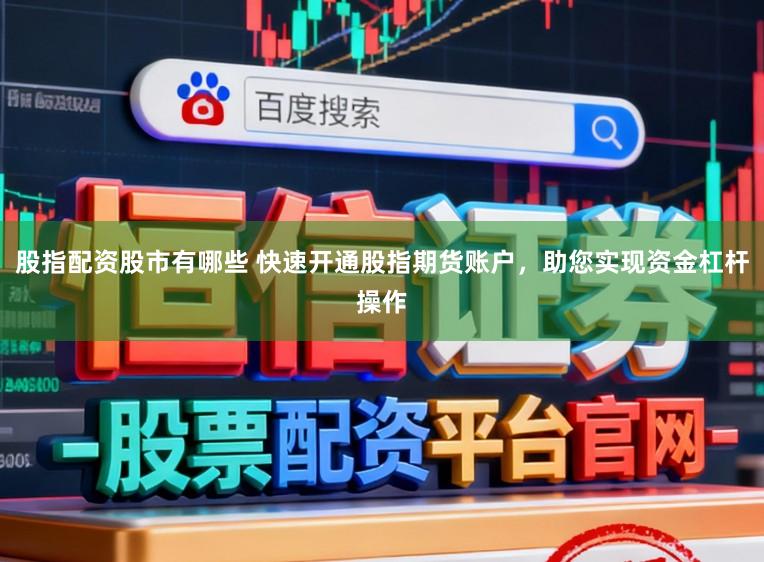 股指配资股市有哪些 快速开通股指期货账户，助您实现资金杠杆操作