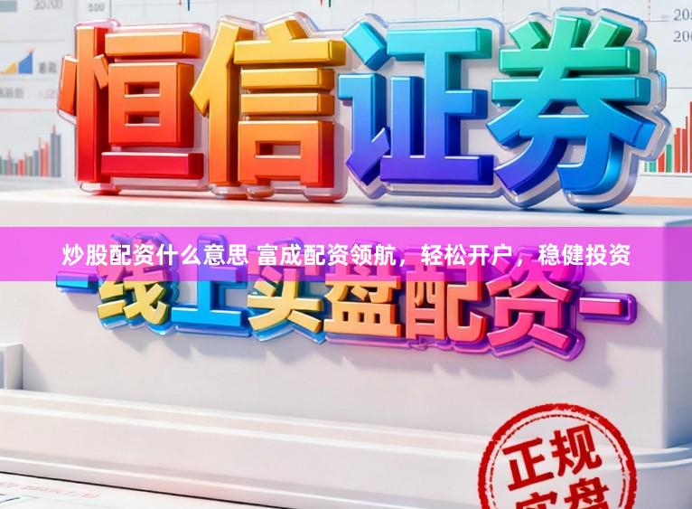 炒股配资什么意思 富成配资领航,轻松开户,稳健投资