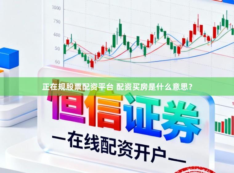 正在规股票配资平台 配资买房是什么意思？
