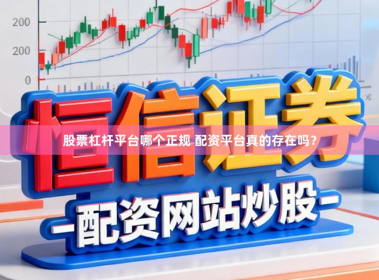 股票杠杆平台哪个正规 配资平台真的存在吗？