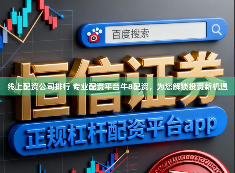 线上配资公司排行 专业配资平台牛8配资，为您解锁投资新机遇