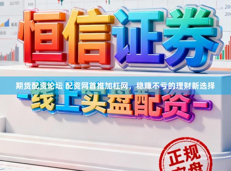 期货配资论坛 配资网首推加杠网,稳赚不亏的理财新选择