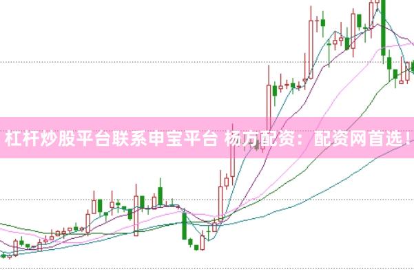 杠杆炒股平台联系申宝平台 杨方配资：配资网首选！