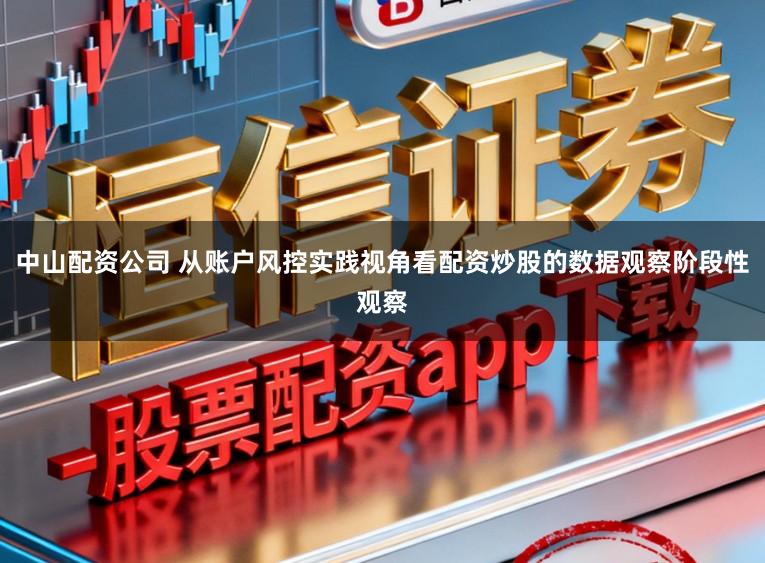 中山配资公司 从账户风控实践视角看配资炒股的数据观察阶段性观察