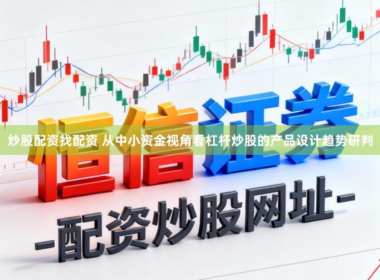 炒股配资找配资 从中小资金视角看杠杆炒股的产品设计趋势研判