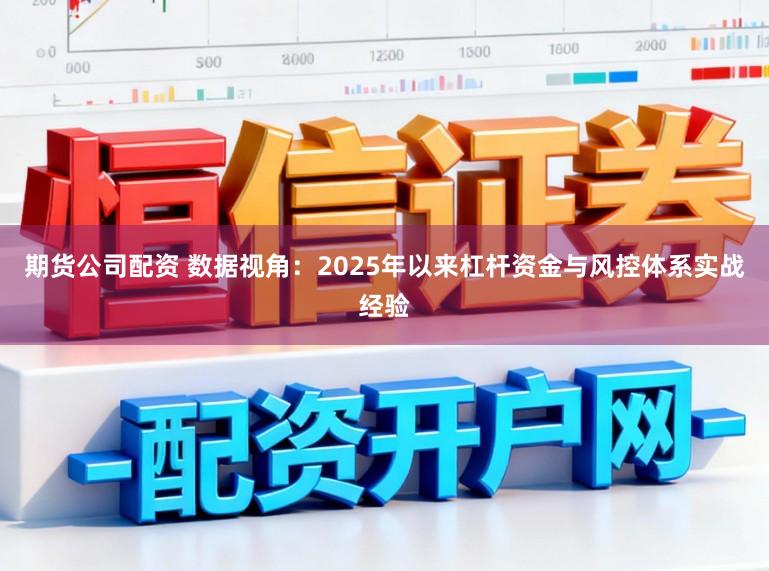 期货公司配资 数据视角：2025年以来杠杆资金与风控体系实战经验