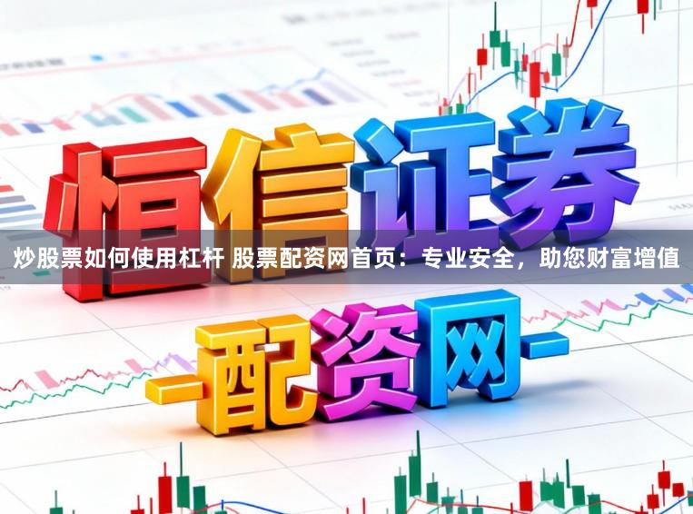 炒股票如何使用杠杆 股票配资网首页：专业安全，助您财富增值