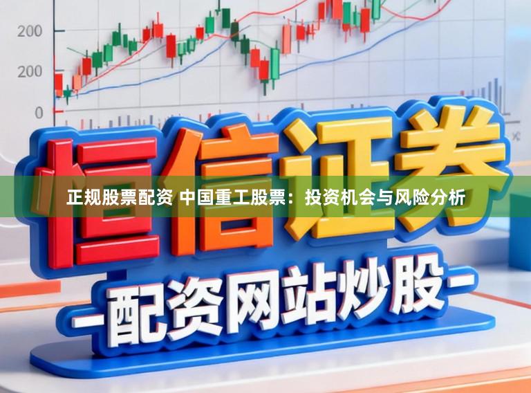 正规股票配资 中国重工股票：投资机会与风险分析