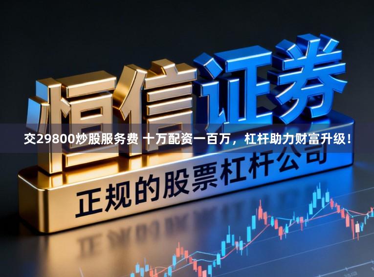 交29800炒股服务费 十万配资一百万,杠杆助力财富升级!